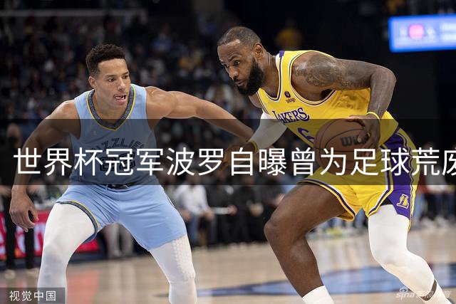 世界杯冠军波罗自曝曾为足球荒废学业 成年后补完课程