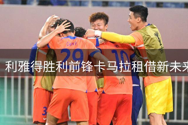 利雅得胜利前锋卡马拉租借新未来城 为期一年