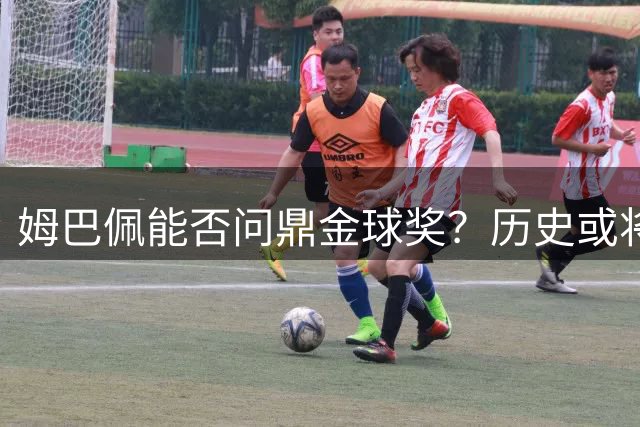 姆巴佩能否问鼎金球奖？历史或将重演