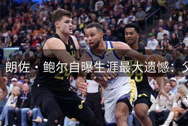 朗佐·鲍尔自曝生涯最大遗憾：父亲当年控制太多，连球鞋都穿得不对劲