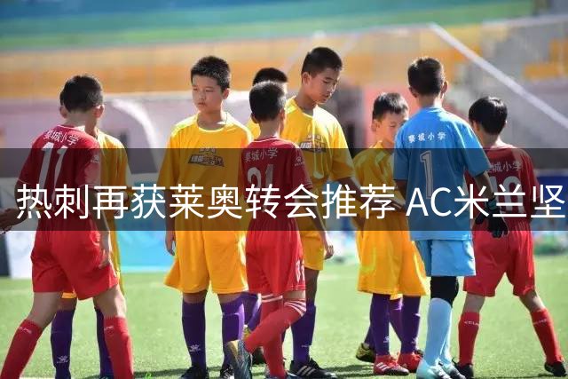 热刺再获莱奥转会推荐 AC米兰坚持6000万欧要价