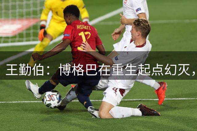 王勤伯：博格巴在重生起点幻灭，身体已经抛弃了他