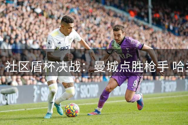 社区盾杯决战：曼城点胜枪手 哈兰德语惊四座