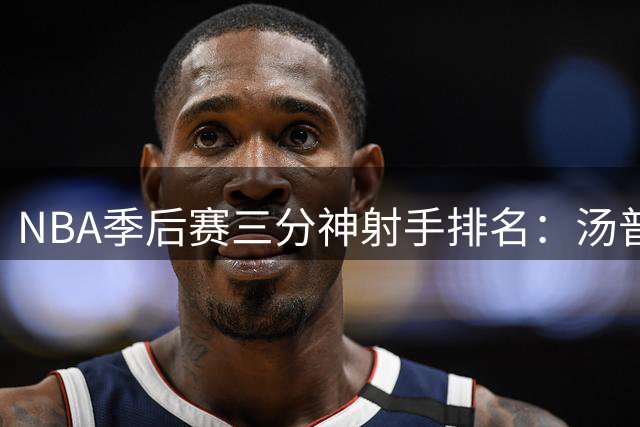 NBA季后赛三分神射手排名：汤普森力压雷阿伦居首